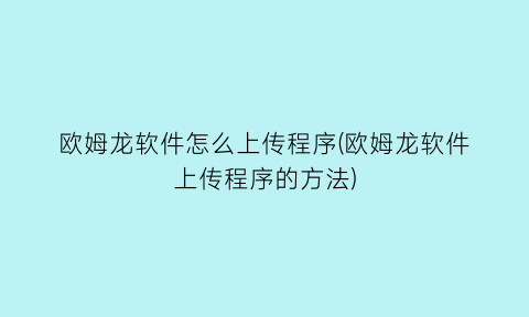 欧姆龙软件怎么上传程序(欧姆龙软件上传程序的方法)