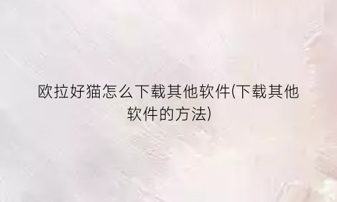 “欧拉好猫怎么下载其他软件(下载其他软件的方法)