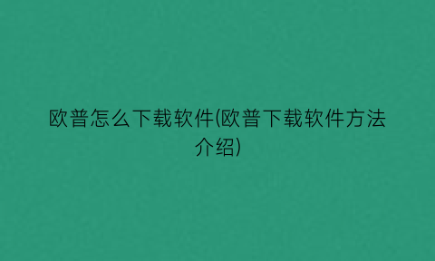 欧普怎么下载软件(欧普下载软件方法介绍)