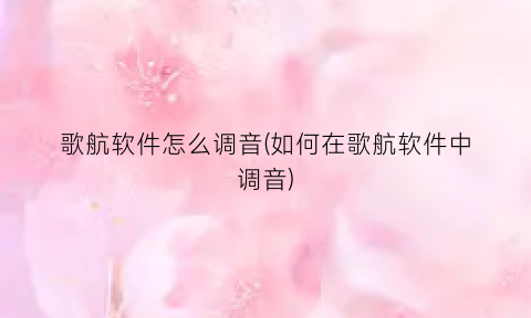 “歌航软件怎么调音(如何在歌航软件中调音)
