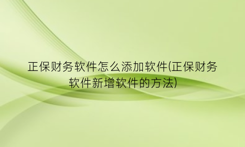 正保财务软件怎么添加软件(正保财务软件新增软件的方法)