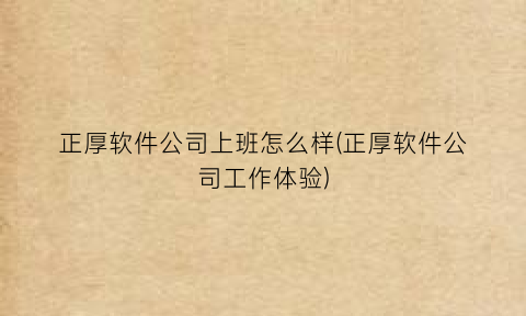 “正厚软件公司上班怎么样(正厚软件公司工作体验)