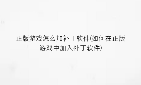 正版游戏怎么加补丁软件(如何在正版游戏中加入补丁软件)