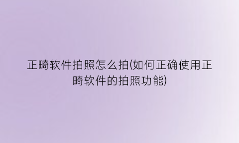 “正畸软件拍照怎么拍(如何正确使用正畸软件的拍照功能)