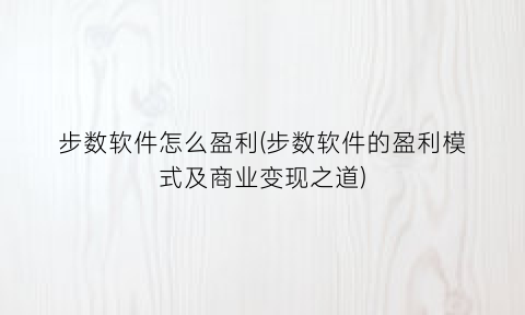 步数软件怎么盈利(步数软件的盈利模式及商业变现之道)