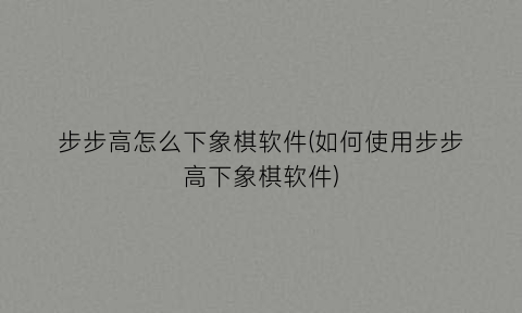 步步高怎么下象棋软件(如何使用步步高下象棋软件)