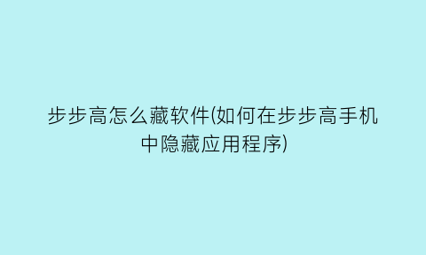 “步步高怎么藏软件(如何在步步高手机中隐藏应用程序)