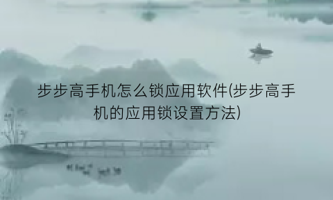 “步步高手机怎么锁应用软件(步步高手机的应用锁设置方法)