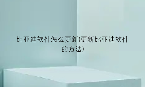 比亚迪软件怎么更新(更新比亚迪软件的方法)