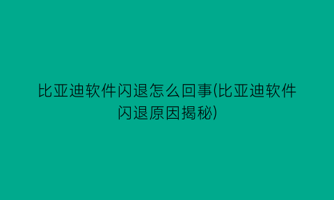 比亚迪软件闪退怎么回事(比亚迪软件闪退原因揭秘)