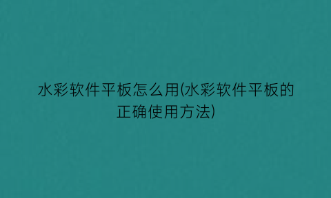 水彩软件平板怎么用(水彩软件平板的正确使用方法)