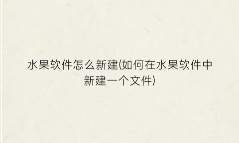 “水果软件怎么新建(如何在水果软件中新建一个文件)