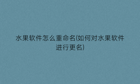 “水果软件怎么重命名(如何对水果软件进行更名)