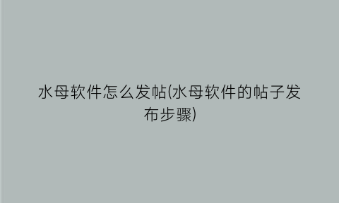“水母软件怎么发帖(水母软件的帖子发布步骤)