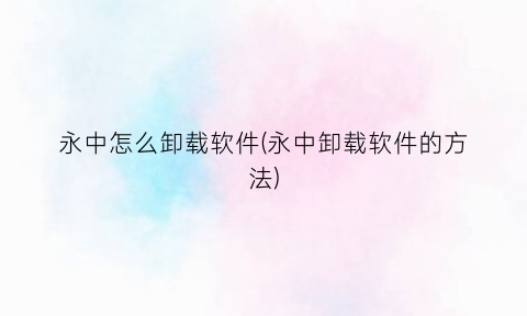 永中怎么卸载软件(永中卸载软件的方法)