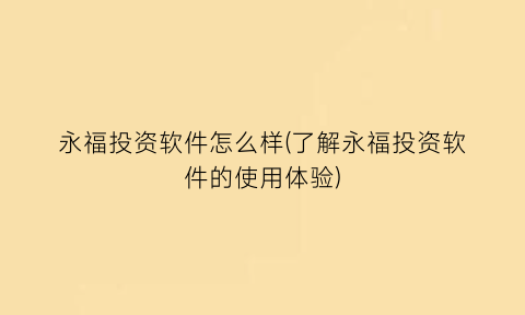 永福投资软件怎么样(了解永福投资软件的使用体验)