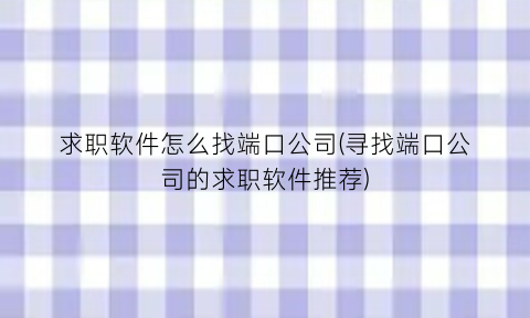 求职软件怎么找端口公司(寻找端口公司的求职软件推荐)