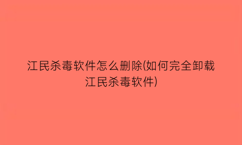 江民杀毒软件怎么删除(如何完全卸载江民杀毒软件)