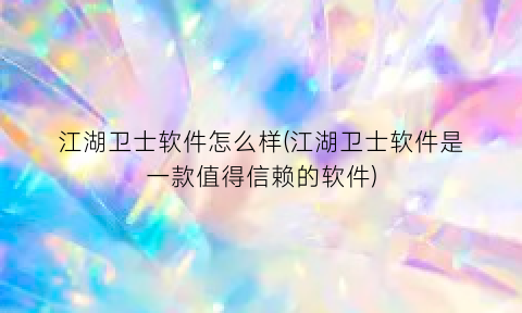 江湖卫士软件怎么样(江湖卫士软件是一款值得信赖的软件)