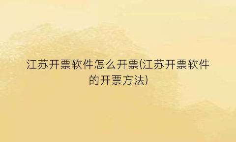 “江苏开票软件怎么开票(江苏开票软件的开票方法)