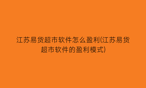 江苏易货超市软件怎么盈利(江苏易货超市软件的盈利模式)