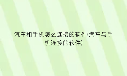 “汽车和手机怎么连接的软件(汽车与手机连接的软件)