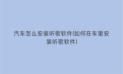 “汽车怎么安装听歌软件(如何在车里安装听歌软件)