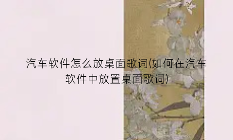 汽车软件怎么放桌面歌词(如何在汽车软件中放置桌面歌词)