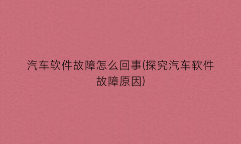“汽车软件故障怎么回事(探究汽车软件故障原因)