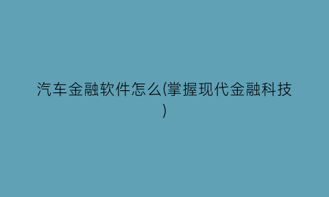 汽车金融软件怎么(掌握现代金融科技)