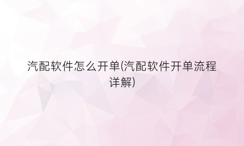 “汽配软件怎么开单(汽配软件开单流程详解)