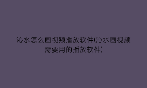 沁水怎么画视频播放软件(沁水画视频需要用的播放软件)