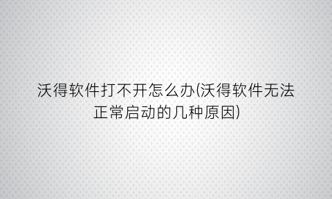 沃得软件打不开怎么办(沃得软件无法正常启动的几种原因)