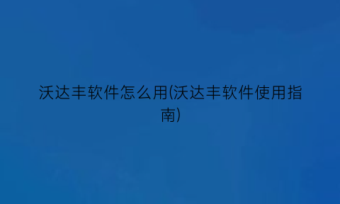 “沃达丰软件怎么用(沃达丰软件使用指南)
