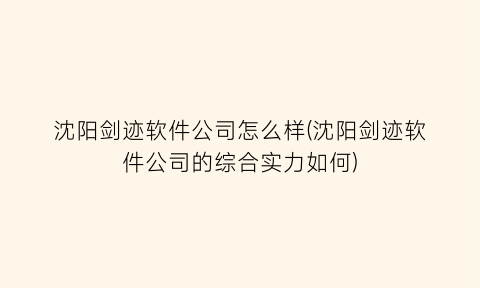 “沈阳剑迹软件公司怎么样(沈阳剑迹软件公司的综合实力如何)