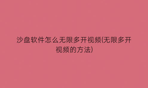 沙盘软件怎么无限多开视频(无限多开视频的方法)