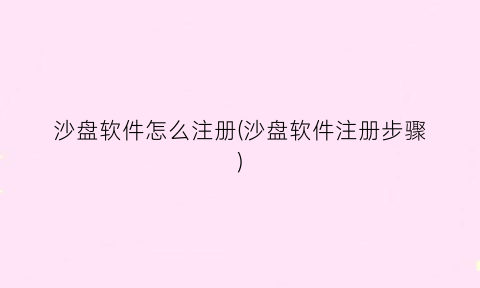 “沙盘软件怎么注册(沙盘软件注册步骤)
