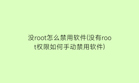 没root怎么禁用软件(没有root权限如何手动禁用软件)