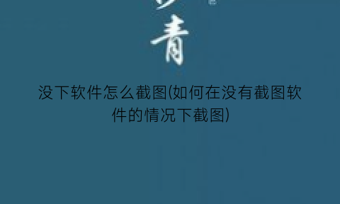 没下软件怎么截图(如何在没有截图软件的情况下截图)
