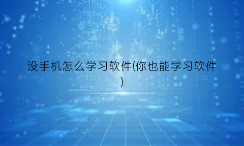 “没手机怎么学习软件(你也能学习软件)