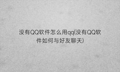 “没有QQ软件怎么用qq(没有QQ软件如何与好友聊天)