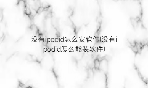 没有ipodid怎么安软件(没有ipodid怎么能装软件)