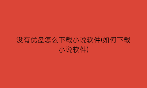 没有优盘怎么下载小说软件(如何下载小说软件)