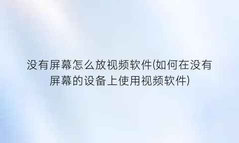 没有屏幕怎么放视频软件(如何在没有屏幕的设备上使用视频软件)