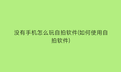 没有手机怎么玩自拍软件(如何使用自拍软件)