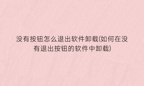 没有按钮怎么退出软件卸载(如何在没有退出按钮的软件中卸载)