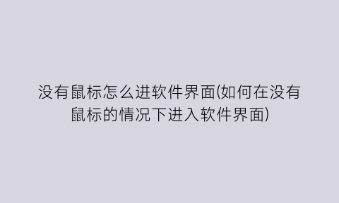 没有鼠标怎么进软件界面(如何在没有鼠标的情况下进入软件界面)