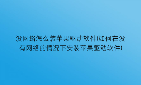“没网络怎么装苹果驱动软件(如何在没有网络的情况下安装苹果驱动软件)