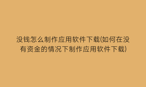 没钱怎么制作应用软件下载(如何在没有资金的情况下制作应用软件下载)