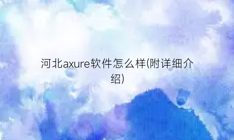 河北axure软件怎么样(附详细介绍)